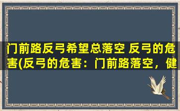 门前路反弓希望总落空 反弓的危害(反弓的危害：门前路落空，健康陷入泥潭！)